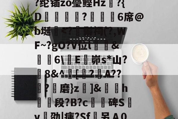 /I烹\荄XC?蕷[窮y?类)}?顀?薰蘏F眔膼??U?儞1娶€恾.?(擨L#霊??su赗耹?櫚??纶锸zo璺鲣Hz?{D蝋譑☉汣?緌鰇6席@b埏棩-开云